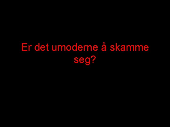 Er det umoderne å skamme seg? 