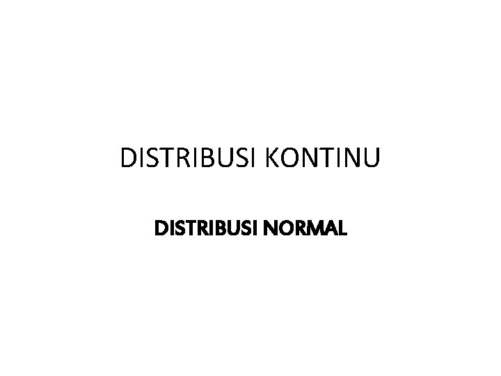 DISTRIBUSI KONTINU DISTRIBUSI NORMAL 