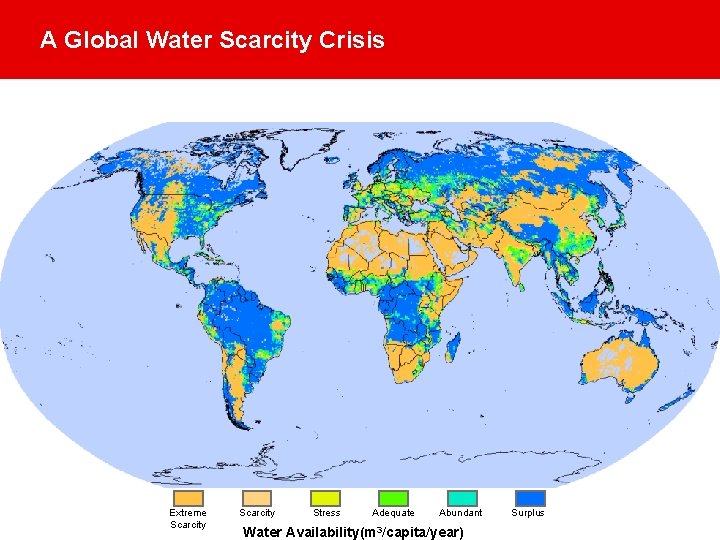 A Global Water Scarcity Crisis Extreme Scarcity Stress Adequate Abundant Water Availability(m 3/capita/year) Surplus