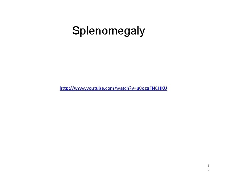 Splenomegaly http: //www. youtube. com/watch? v=u 0 ozq. FNCHKU 1 7 Splenomegaly http: //www. youtube. com/watch? v=u 0 ozq. FNCHKU 1 7
