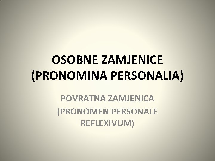 OSOBNE ZAMJENICE (PRONOMINA PERSONALIA) POVRATNA ZAMJENICA (PRONOMEN PERSONALE REFLEXIVUM) 