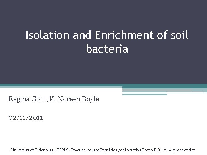 Isolation and Enrichment of soil bacteria Regina Gohl, K. Noreen Boyle 02/11/2011 University of