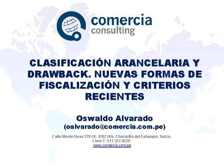 CLASIFICACIÓN ARANCELARIA Y DRAWBACK. NUEVAS FORMAS DE FISCALIZACIÓN Y CRITERIOS RECIENTES Oswaldo Alvarado (oalvarado@comercia.