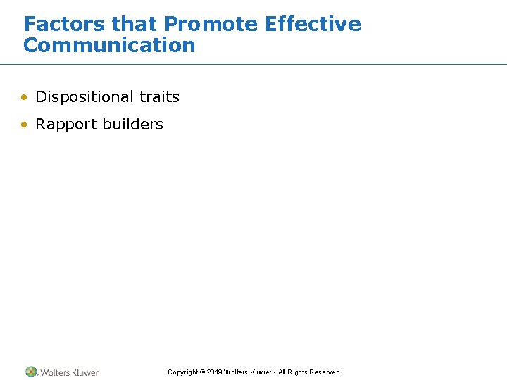 Factors that Promote Effective Communication • Dispositional traits • Rapport builders Copyright © 2019