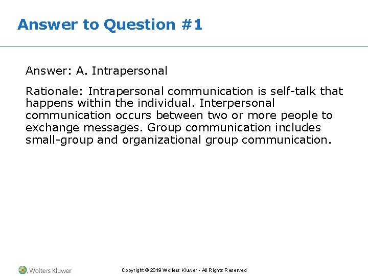 Answer to Question #1 Answer: A. Intrapersonal Rationale: Intrapersonal communication is self-talk that happens