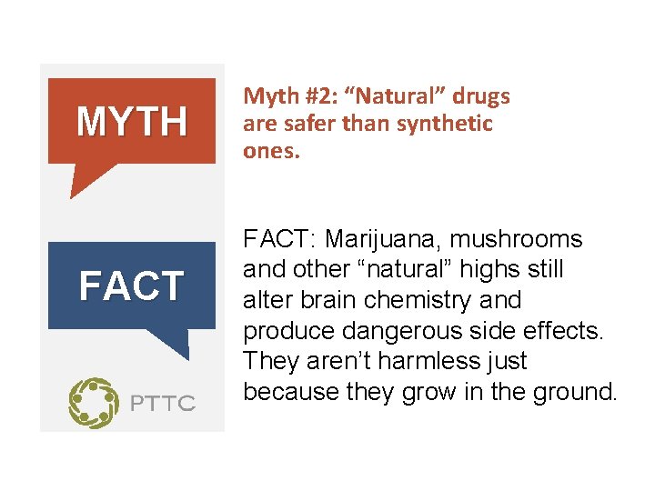 MYTH FACT Myth #2: “Natural” drugs are safer than synthetic ones. FACT: Marijuana, mushrooms