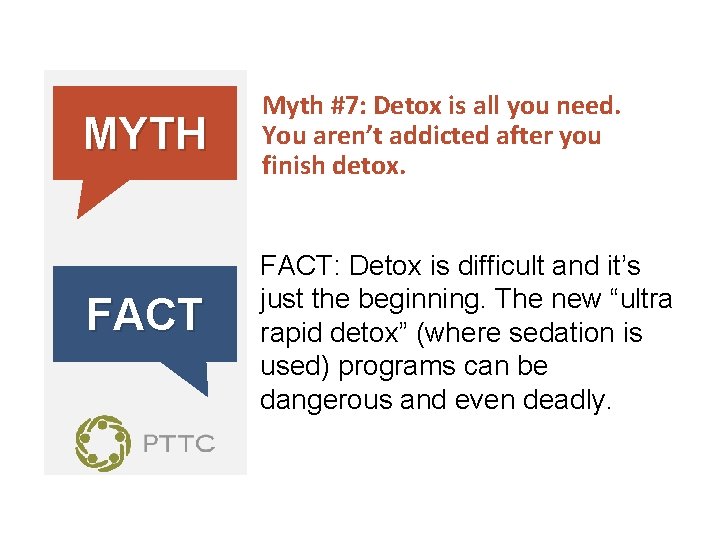 MYTH FACT Myth #7: Detox is all you need. You aren’t addicted after you