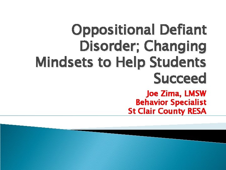 Oppositional Defiant Disorder; Changing Mindsets to Help Students Succeed Joe Zima, LMSW Behavior Specialist