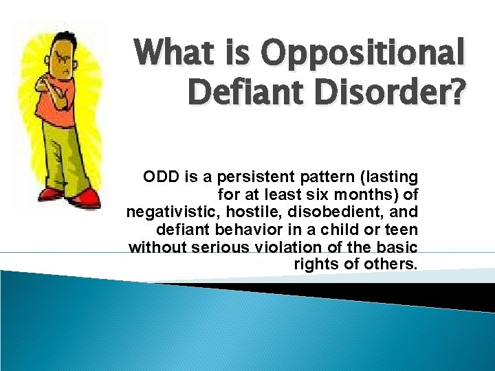 What is Oppositional Defiant Disorder? ODD is a persistent pattern (lasting for at least