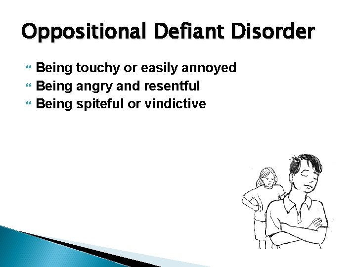 Oppositional Defiant Disorder Being touchy or easily annoyed Being angry and resentful Being spiteful