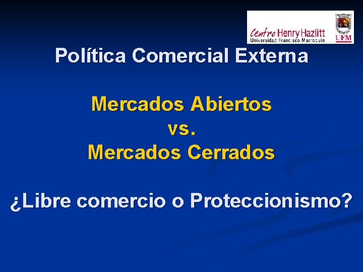 Política Comercial Externa Mercados Abiertos vs. Mercados Cerrados ¿Libre comercio o Proteccionismo? 