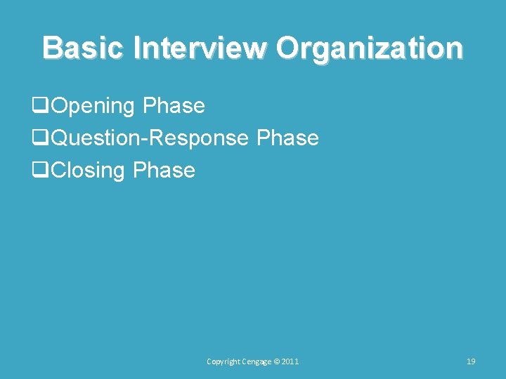 Basic Interview Organization q. Opening Phase q. Question-Response Phase q. Closing Phase Copyright Cengage Basic Interview Organization q. Opening Phase q. Question-Response Phase q. Closing Phase Copyright Cengage