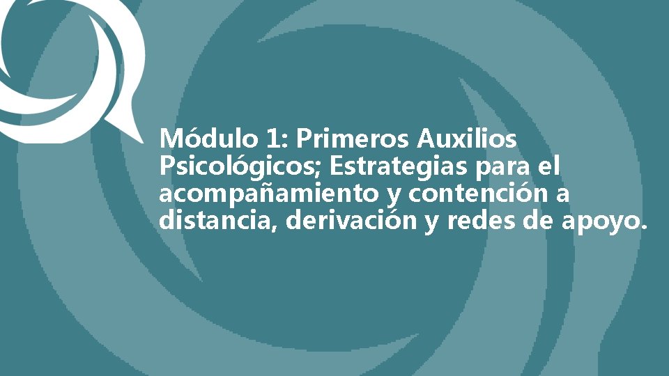 Módulo 1: Primeros Auxilios Psicológicos; Estrategias para el acompañamiento y contención a distancia, derivación
