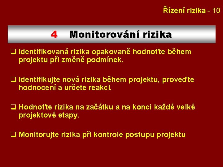 Řízení rizika - 10 4 Monitorování rizika q Identifikovaná rizika opakovaně hodnoťte během projektu