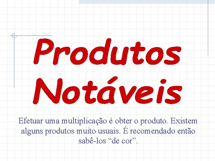 Efetuar uma multiplicação é obter o produto. Existem alguns produtos muito usuais. É recomendado