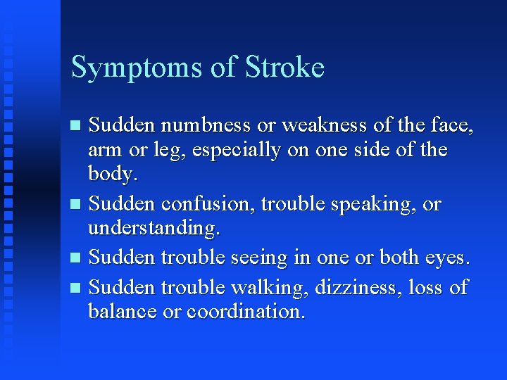 Symptoms of Stroke Sudden numbness or weakness of the face, arm or leg, especially