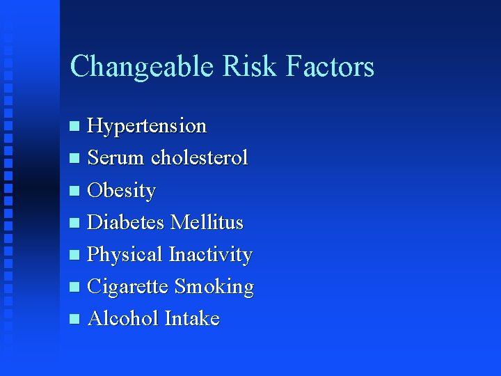 Changeable Risk Factors Hypertension n Serum cholesterol n Obesity n Diabetes Mellitus n Physical