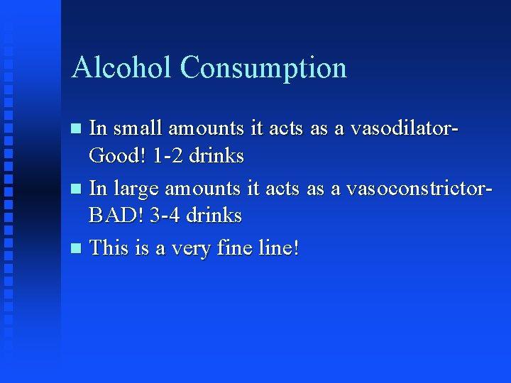 Alcohol Consumption In small amounts it acts as a vasodilator. Good! 1 -2 drinks Alcohol Consumption In small amounts it acts as a vasodilator. Good! 1 -2 drinks