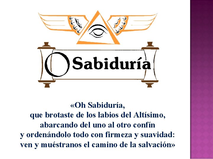  «Oh Sabiduría, que brotaste de los labios del Altísimo, abarcando del uno al