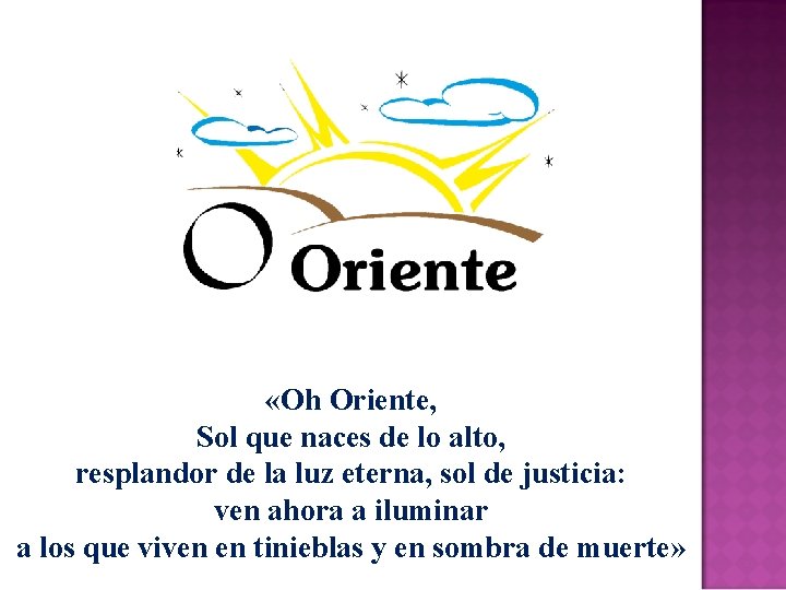  «Oh Oriente, Sol que naces de lo alto, resplandor de la luz eterna,