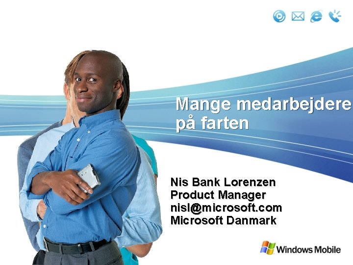 Mange medarbejdere på farten Nis Bank Lorenzen Product Manager nisl@microsoft. com Microsoft Danmark 