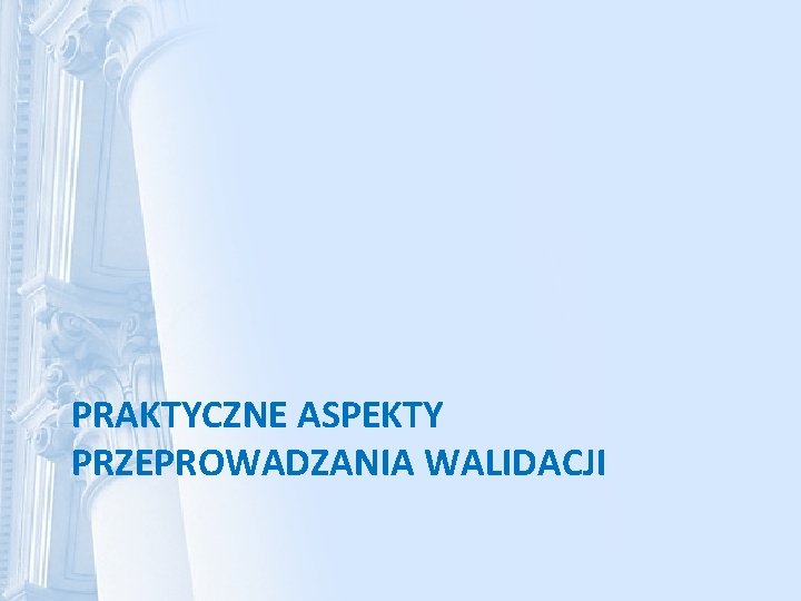 PRAKTYCZNE ASPEKTY PRZEPROWADZANIA WALIDACJI 