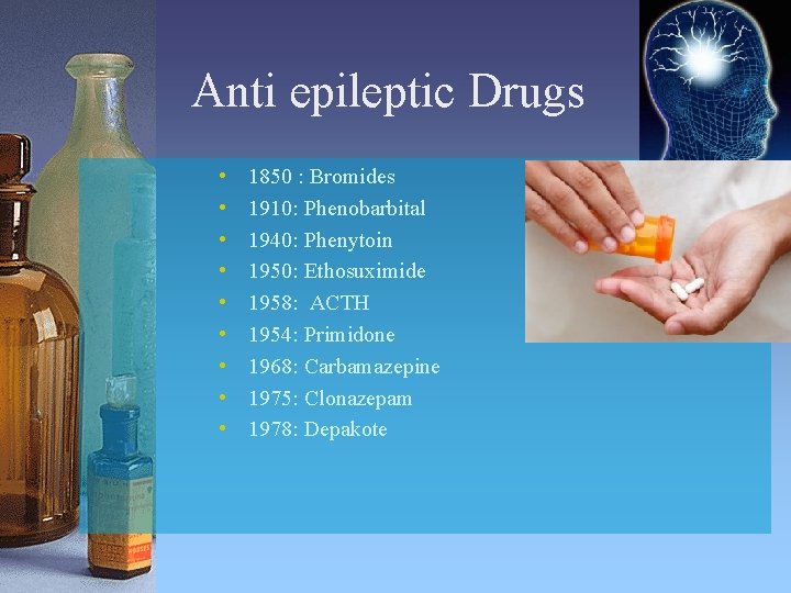 Anti epileptic Drugs • • • 1850 : Bromides 1910: Phenobarbital 1940: Phenytoin 1950: