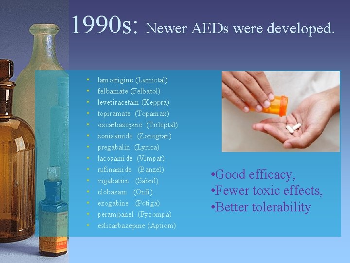 1990 s: Newer AEDs were developed. • • • • lamotrigine (Lamictal) felbamate (Felbatol)