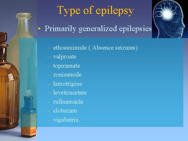 Type of epilepsy • Primarily generalized epilepsies. – – – – – ethosuximide (