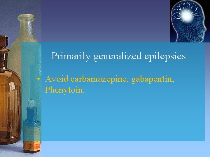 Primarily generalized epilepsies • Avoid carbamazepine, gabapentin, Phenytoin. 