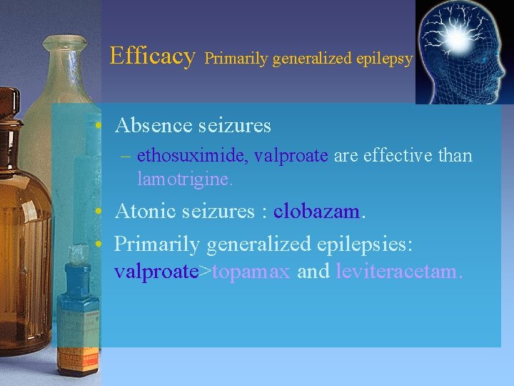 Efficacy Primarily generalized epilepsy • Absence seizures – ethosuximide, valproate are effective than lamotrigine.