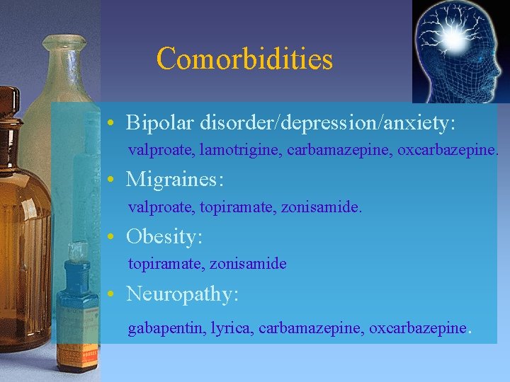 Comorbidities • Bipolar disorder/depression/anxiety: valproate, lamotrigine, carbamazepine, oxcarbazepine. • Migraines: valproate, topiramate, zonisamide. •