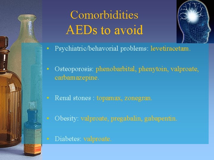 Comorbidities AEDs to avoid • Psychiatric/behavorial problems: levetiracetam. • Osteoporosis: phenobarbital, phenytoin, valproate, carbamazepine.