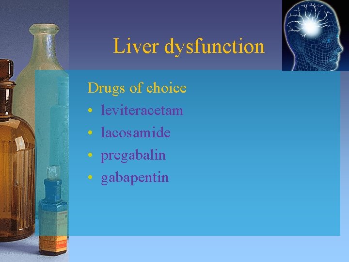 Liver dysfunction Drugs of choice • leviteracetam • lacosamide • pregabalin • gabapentin 