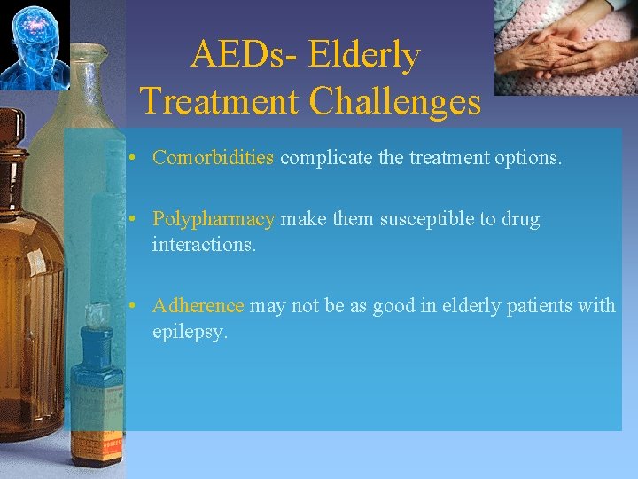 AEDs- Elderly Treatment Challenges • Comorbidities complicate the treatment options. • Polypharmacy make them