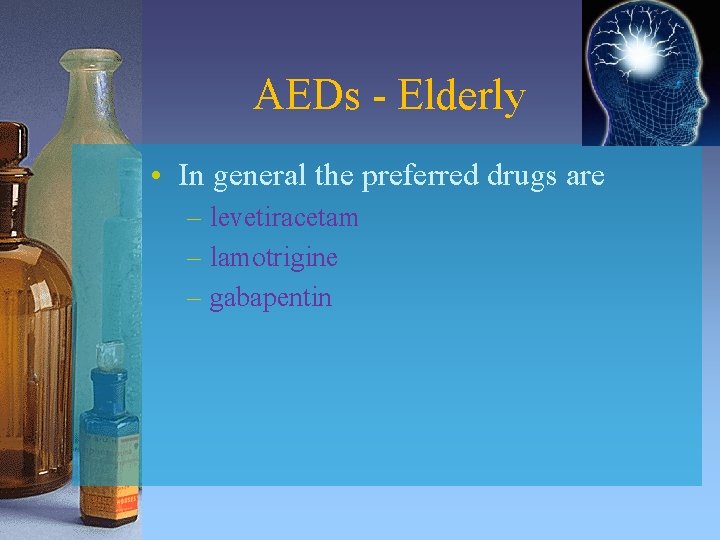 AEDs - Elderly • In general the preferred drugs are – levetiracetam – lamotrigine