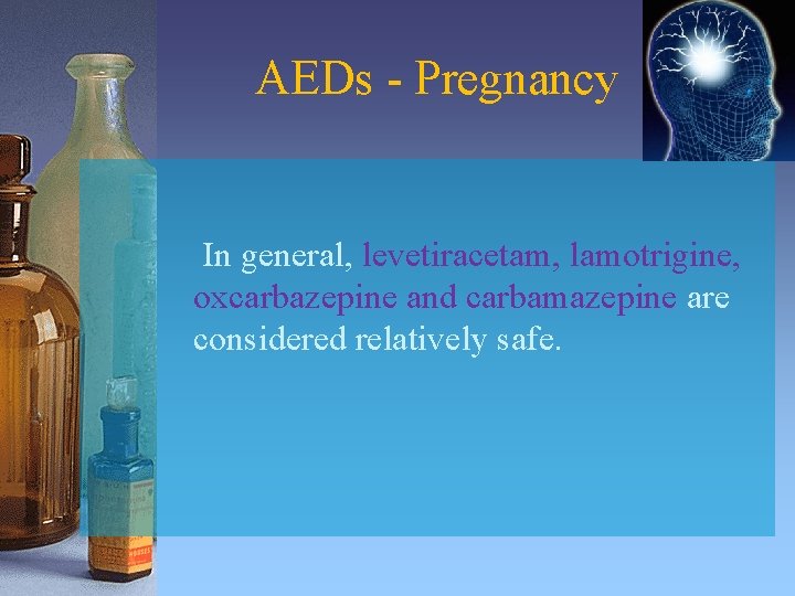 AEDs - Pregnancy In general, levetiracetam, lamotrigine, oxcarbazepine and carbamazepine are considered relatively safe.