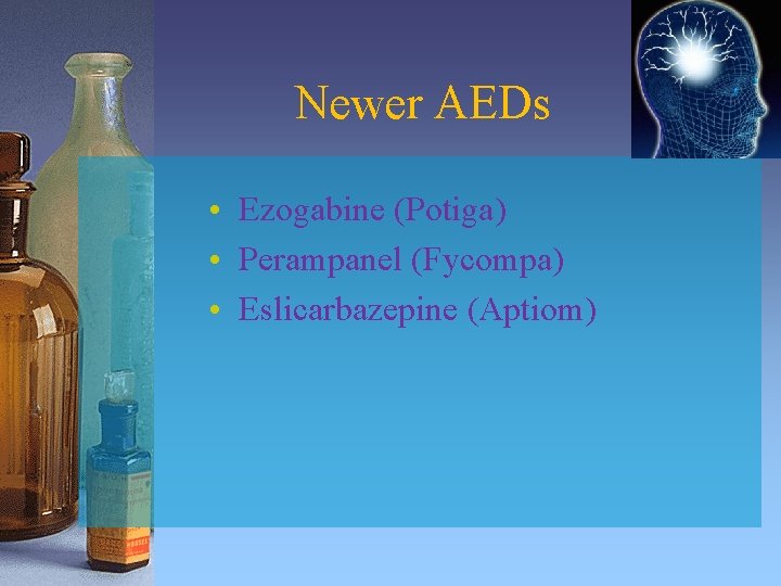 Newer AEDs • Ezogabine (Potiga) • Perampanel (Fycompa) • Eslicarbazepine (Aptiom) 