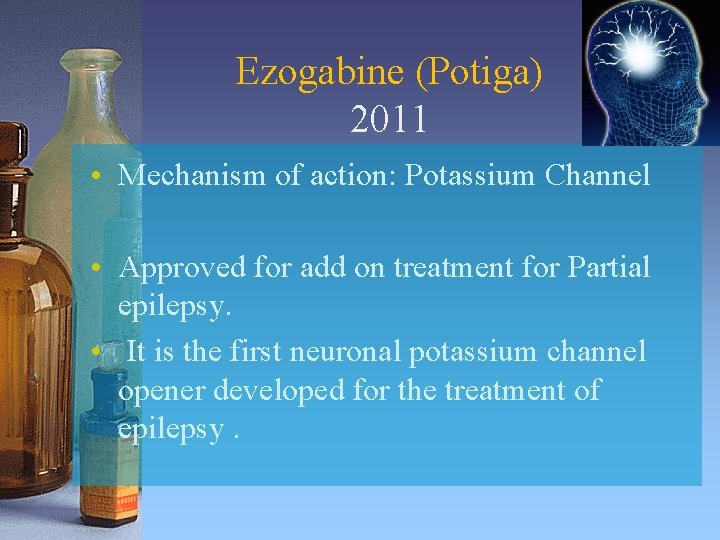 Ezogabine (Potiga) 2011 • Mechanism of action: Potassium Channel • Approved for add on