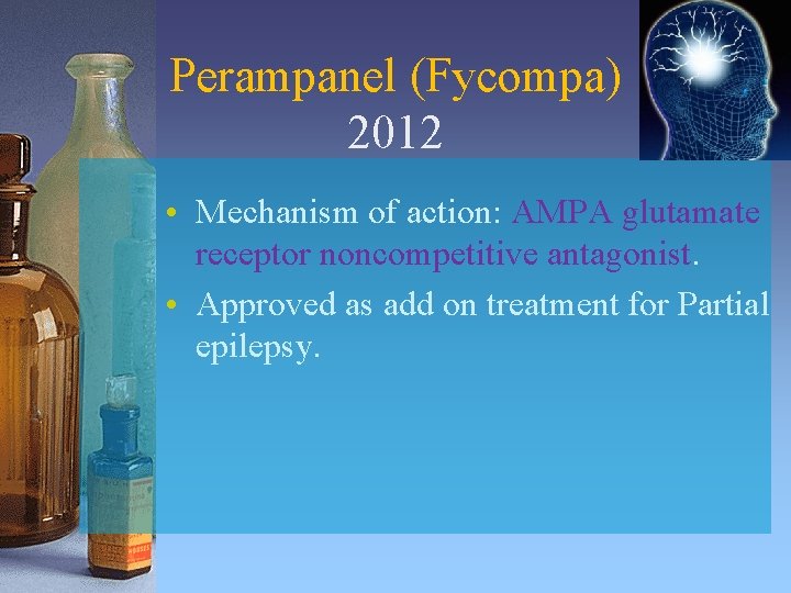 Perampanel (Fycompa) 2012 • Mechanism of action: AMPA glutamate receptor noncompetitive antagonist. • Approved