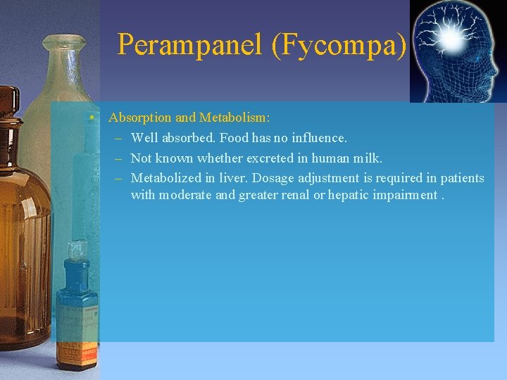 Perampanel (Fycompa) • Absorption and Metabolism: – Well absorbed. Food has no influence. –