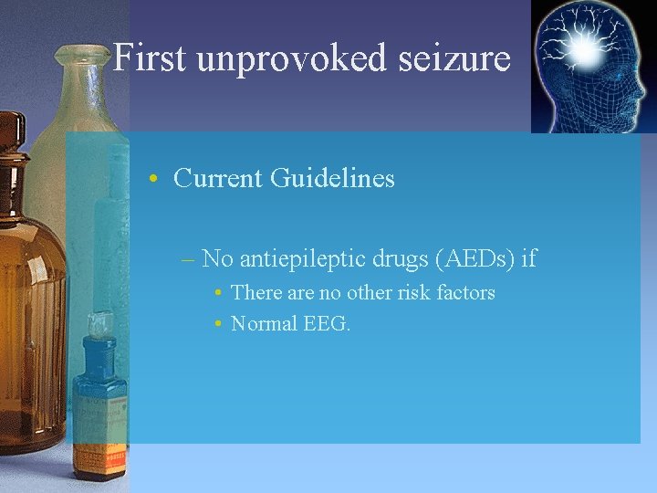 First unprovoked seizure • Current Guidelines – No antiepileptic drugs (AEDs) if • There