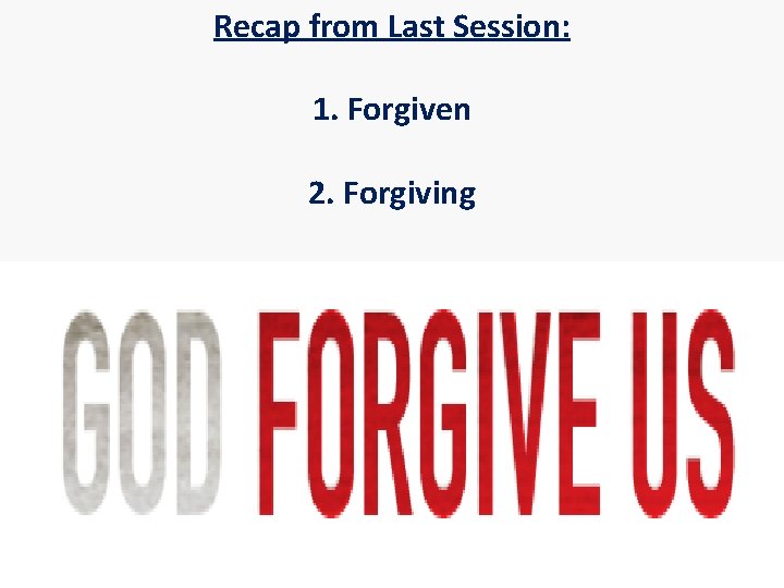 Recap from Last Session: 1. Forgiven 2. Forgiving Recap from Last Session: 1. Forgiven 2. Forgiving