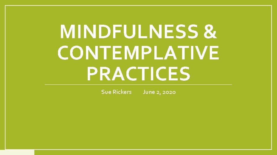 MINDFULNESS & CONTEMPLATIVE PRACTICES Sue Rickers June 2, 2020 MINDFULNESS & CONTEMPLATIVE PRACTICES Sue Rickers June 2, 2020