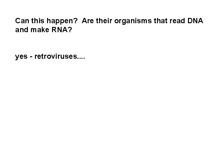 Can this happen? Are their organisms that read DNA and make RNA? yes -