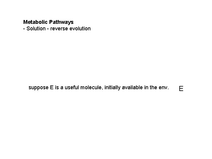 Metabolic Pathways - Solution - reverse evolution suppose E is a useful molecule, initially