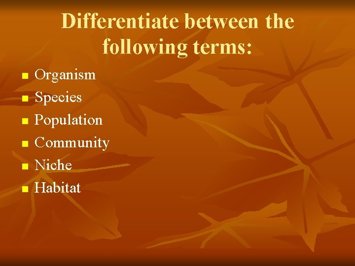 Differentiate between the following terms: n n n Organism Species Population Community Niche Habitat