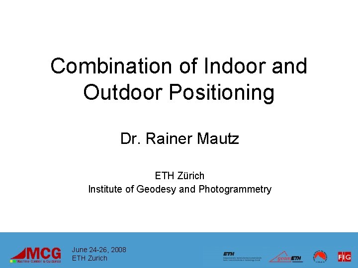 Combination of Indoor and Outdoor Positioning Dr. Rainer Mautz ETH Zürich Institute of Geodesy