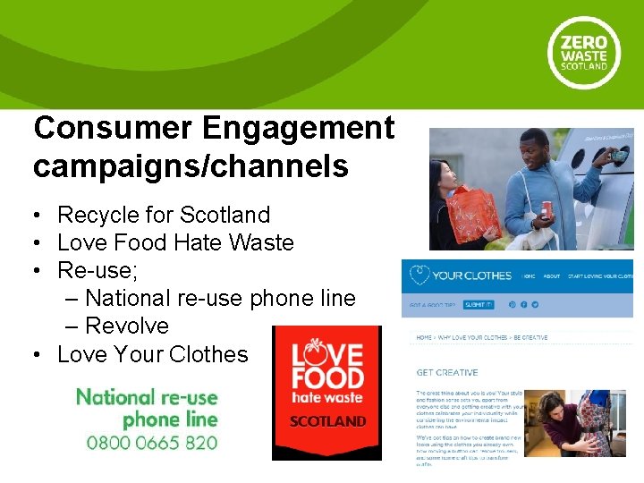 Consumer Engagement campaigns/channels • Recycle for Scotland • Love Food Hate Waste • Re-use;