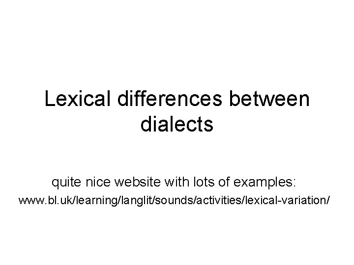 Lexical differences between dialects quite nice website with lots of examples: www. bl. uk/learning/langlit/sounds/activities/lexical-variation/
